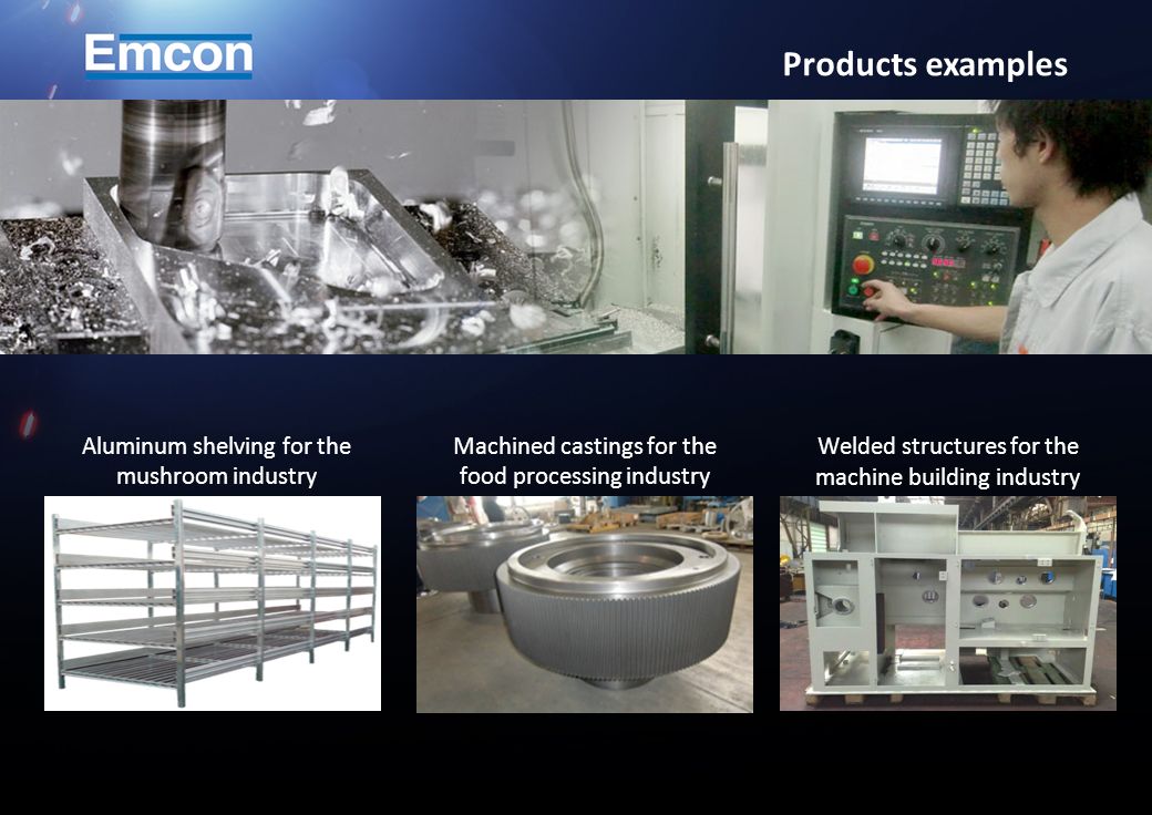 Aluminum shelving for the mushroom industry Machined castings for the food processing industry Welded structures for the machine building industry Products examples