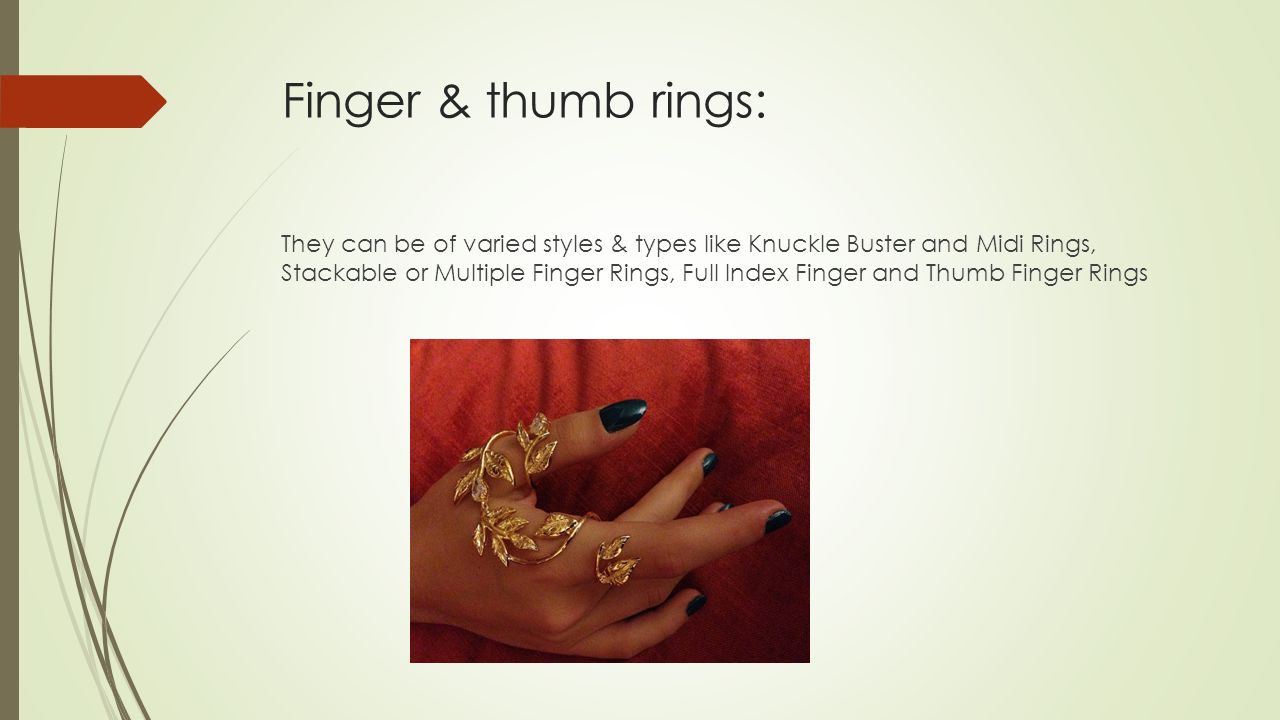 Finger & thumb rings: They can be of varied styles & types like Knuckle Buster and Midi Rings, Stackable or Multiple Finger Rings, Full Index Finger and Thumb Finger Rings