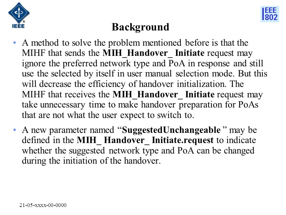 21-05-xxxx Background A method to solve the problem mentioned before is that the MIHF that sends the MIH_Handover_ Initiate request may ignore the preferred network type and PoA in response and still use the selected by itself in user manual selection mode.