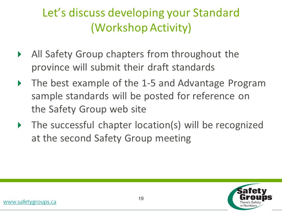 Accident Investigation SGRP CD Slide #19    All Safety Group chapters from throughout the province will submit their draft standards  The best example of the 1-5 and Advantage Program sample standards will be posted for reference on the Safety Group web site  The successful chapter location(s) will be recognized at the second Safety Group meeting Let’s discuss developing your Standard (Workshop Activity) 19