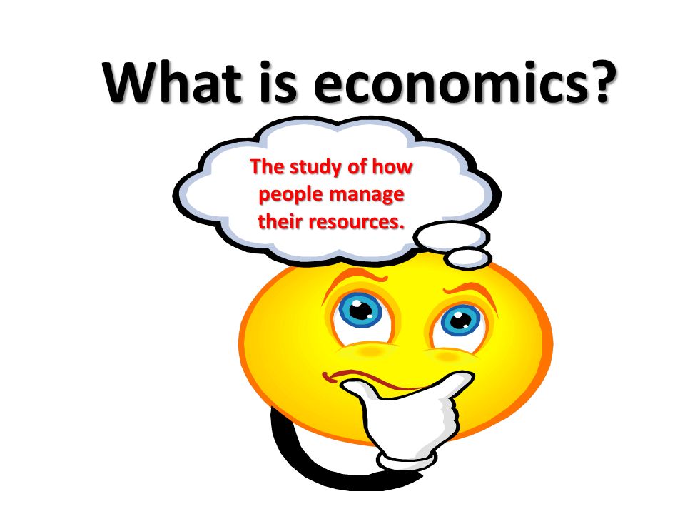 What is economics The study of how people manage their resources.