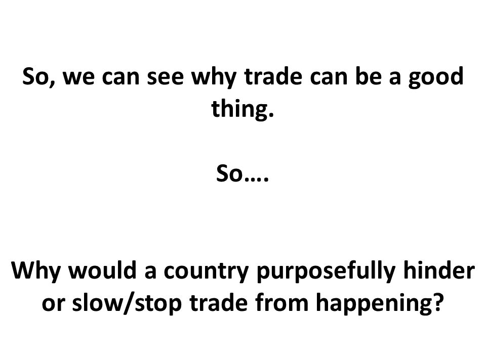 So, we can see why trade can be a good thing. So….
