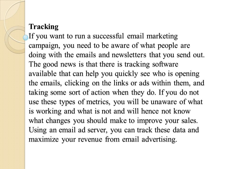 Tracking If you want to run a successful  marketing campaign, you need to be aware of what people are doing with the  s and newsletters that you send out.