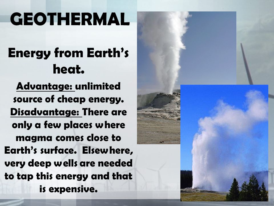 GEOTHERMAL Energy from Earth’s heat. Advantage: unlimited source of cheap energy.