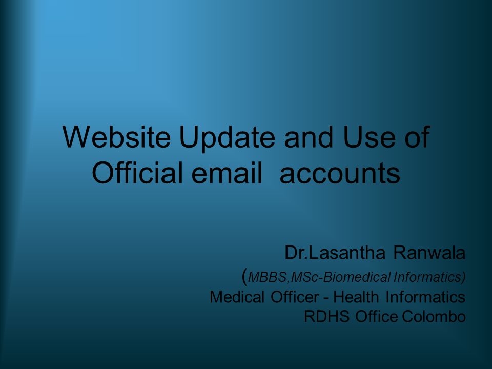 Website Update and Use of Official  accounts Dr.Lasantha Ranwala ( MBBS,MSc-Biomedical Informatics) Medical Officer - Health Informatics RDHS Office Colombo