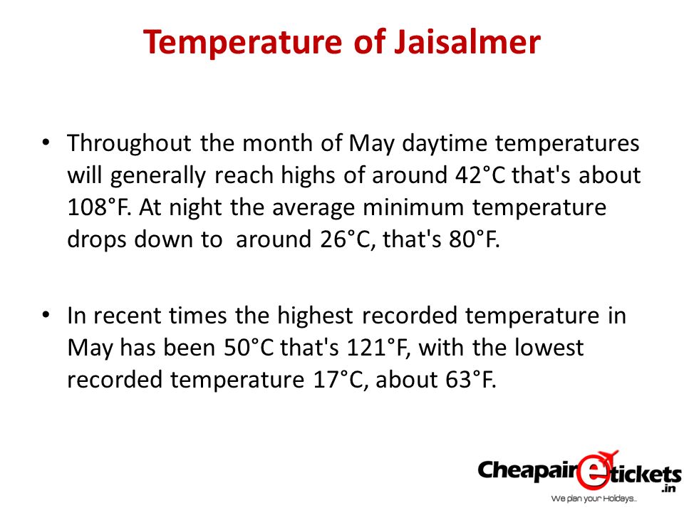 Temperature of Jaisalmer Throughout the month of May daytime temperatures will generally reach highs of around 42°C that s about 108°F.