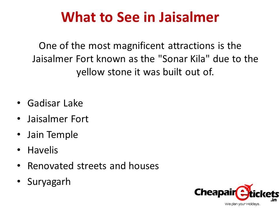 What to See in Jaisalmer One of the most magnificent attractions is the Jaisalmer Fort known as the Sonar Kila due to the yellow stone it was built out of.