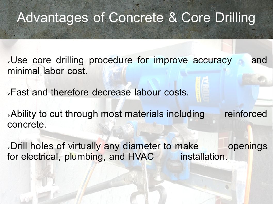 Advantages of Concrete & Core Drilling  Use core drilling procedure for improve accuracy and minimal labor cost.