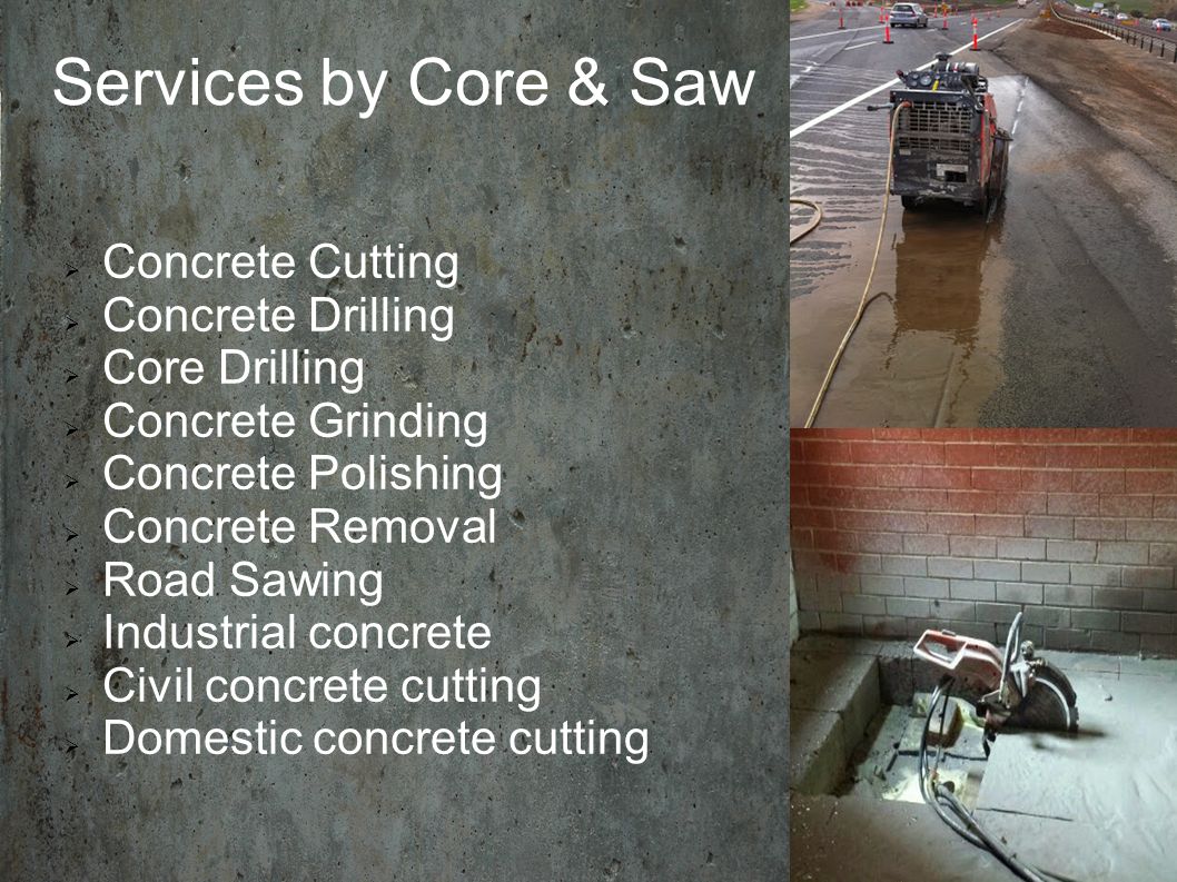 Services by Core & Saw  Concrete Cutting  Concrete Drilling  Core Drilling  Concrete Grinding  Concrete Polishing  Concrete Removal  Road Sawing  Industrial concrete  Civil concrete cutting  Domestic concrete cutting