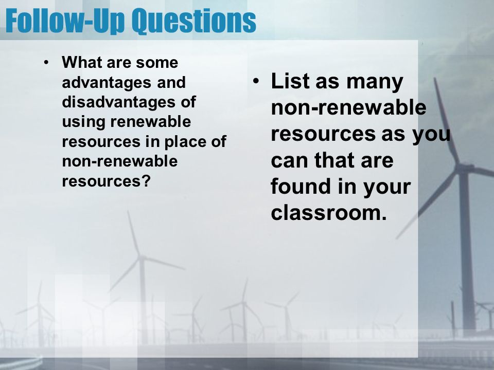 Follow-Up Questions What are some advantages and disadvantages of using renewable resources in place of non-renewable resources.