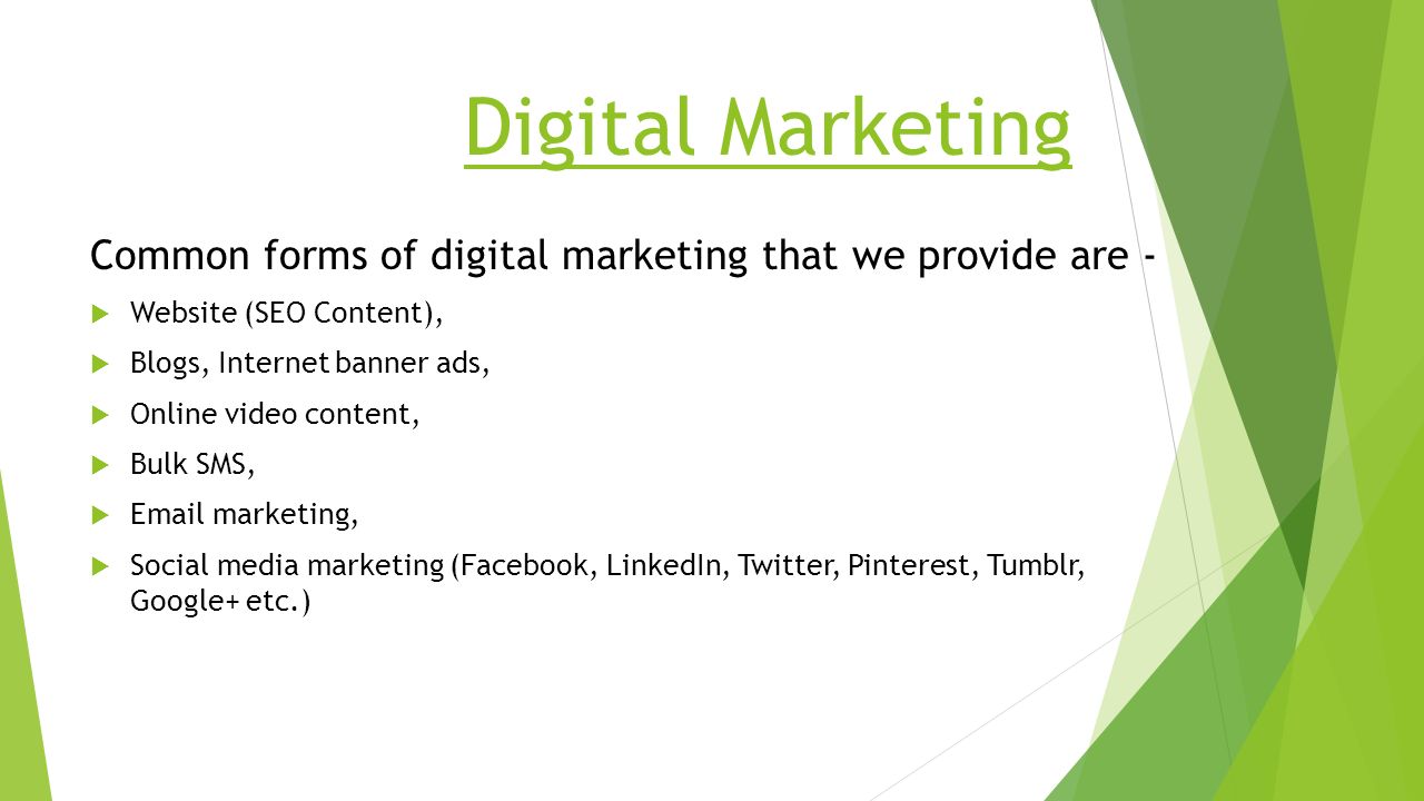 Digital Marketing Common forms of digital marketing that we provide are -  Website (SEO Content),  Blogs, Internet banner ads,  Online video content,  Bulk SMS,   marketing,  Social media marketing (Facebook, LinkedIn, Twitter, Pinterest, Tumblr, Google+ etc.)