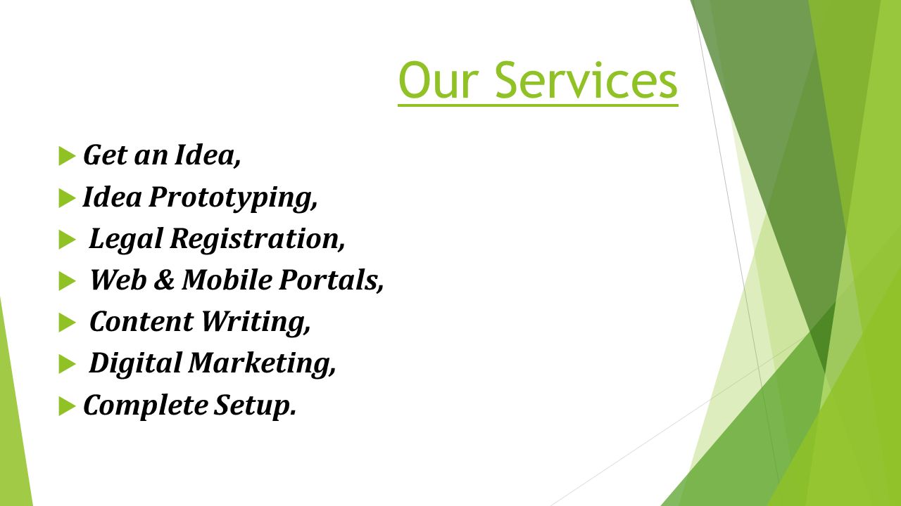 Our Services  Get an Idea,  Idea Prototyping,  Legal Registration,  Web & Mobile Portals,  Content Writing,  Digital Marketing,  Complete Setup.