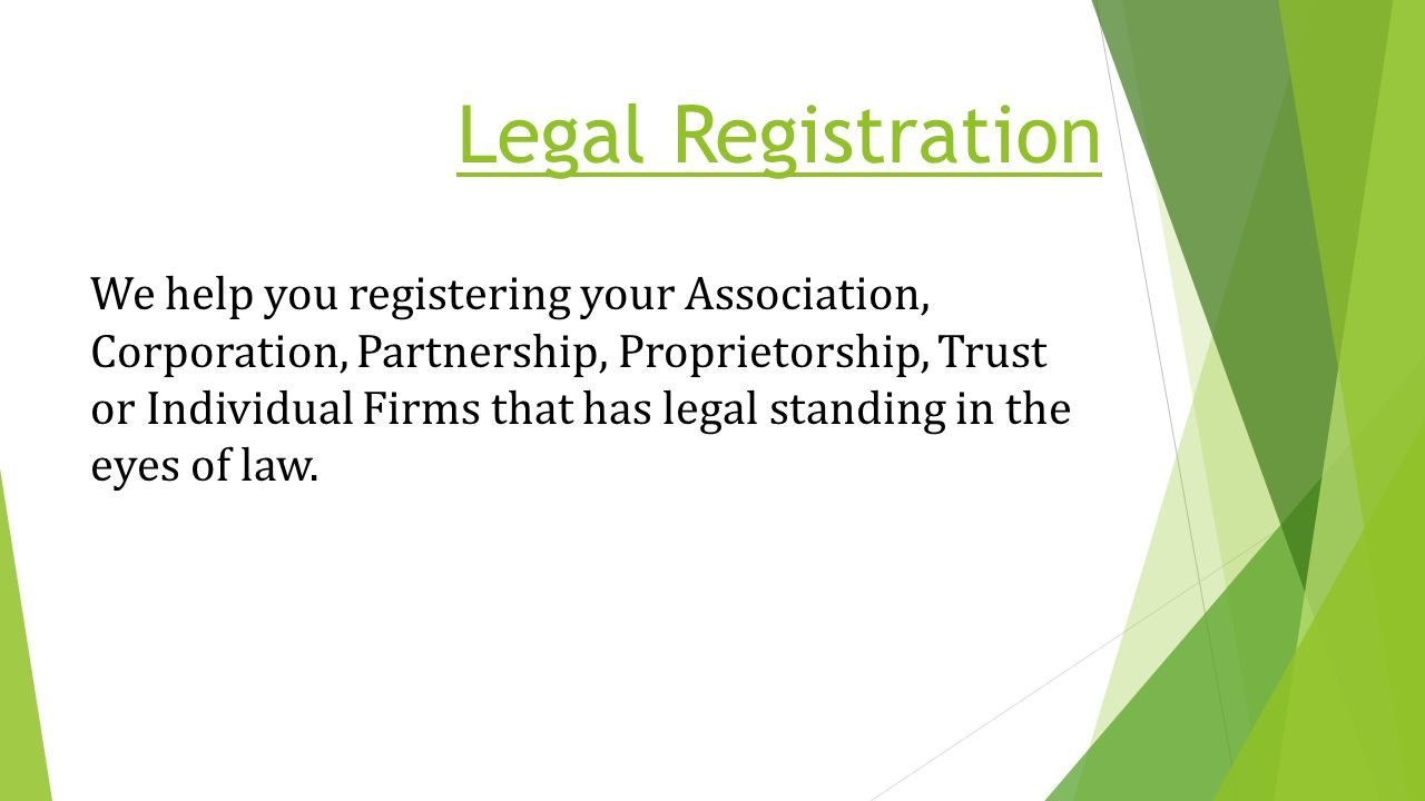 Legal Registration We help you registering your Association, Corporation, Partnership, Proprietorship, Trust or Individual Firms that has legal standing in the eyes of law.