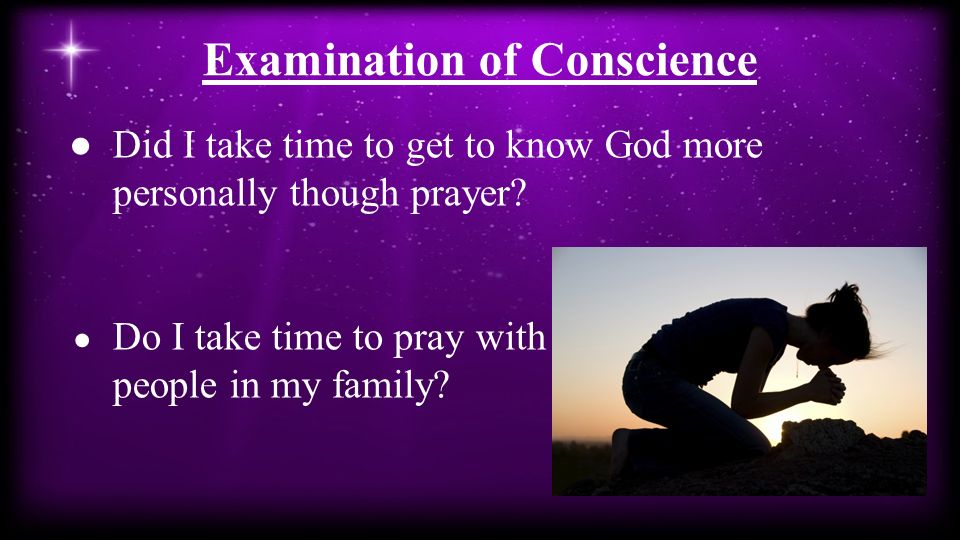 Examination of Conscience ●Did I take time to get to know God more personally though prayer.