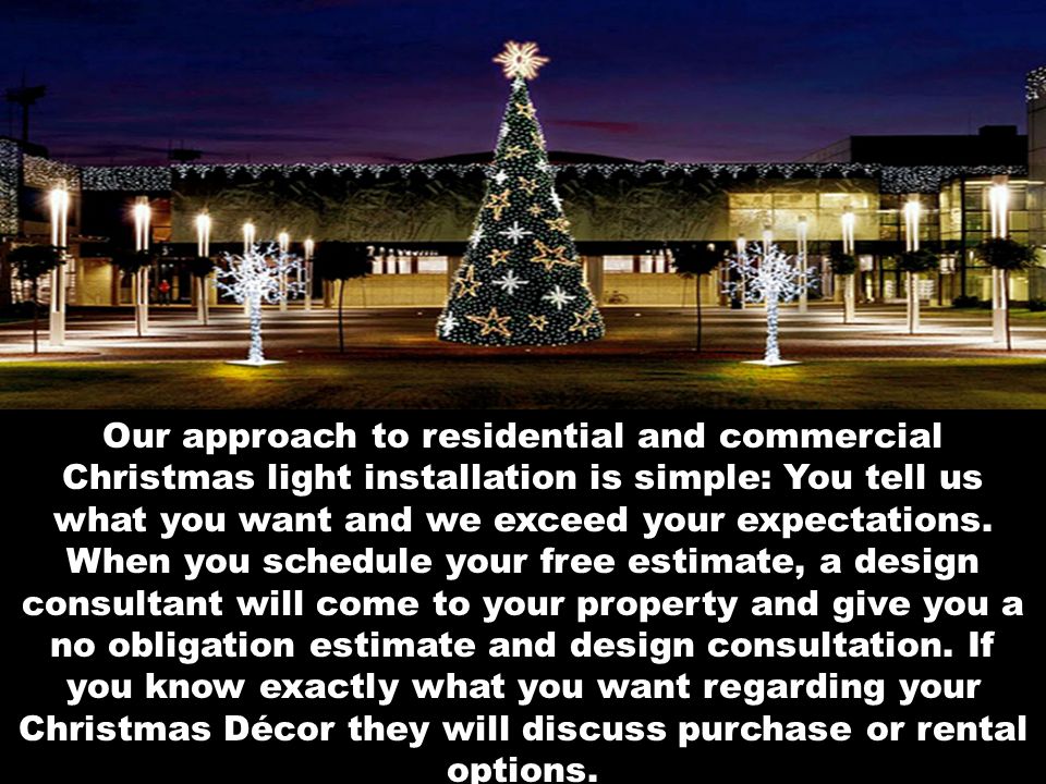 Our approach to residential and commercial Christmas light installation is simple: You tell us what you want and we exceed your expectations.
