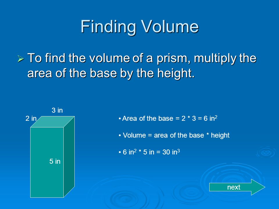 Finding Volume  To find the volume of a prism, multiply the area of the base by the height.