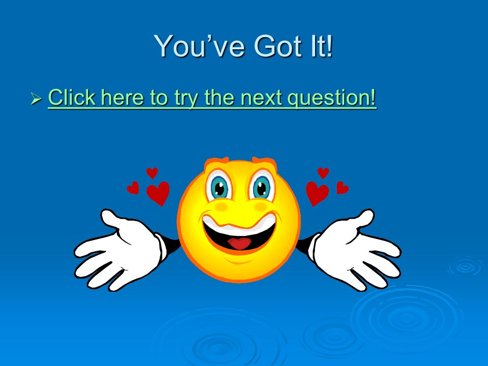 You’ve Got It.  Click here to try the next question.