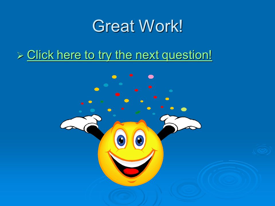 Great Work.  Click here to try the next question.