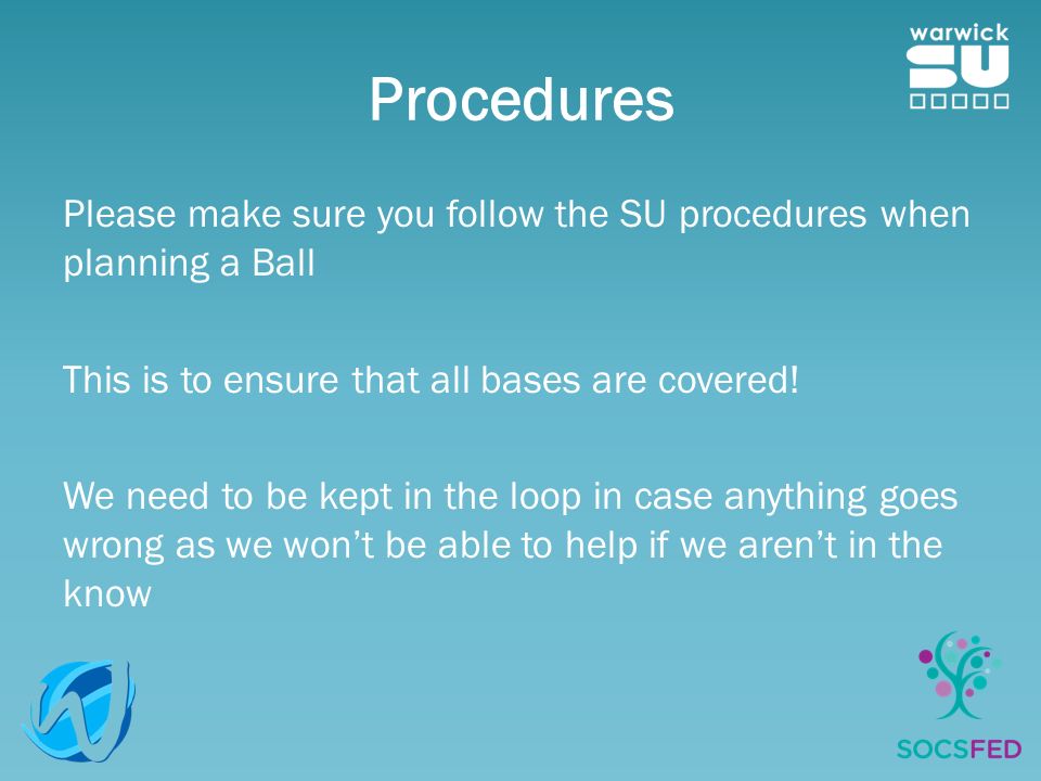 Procedures Please make sure you follow the SU procedures when planning a Ball This is to ensure that all bases are covered.