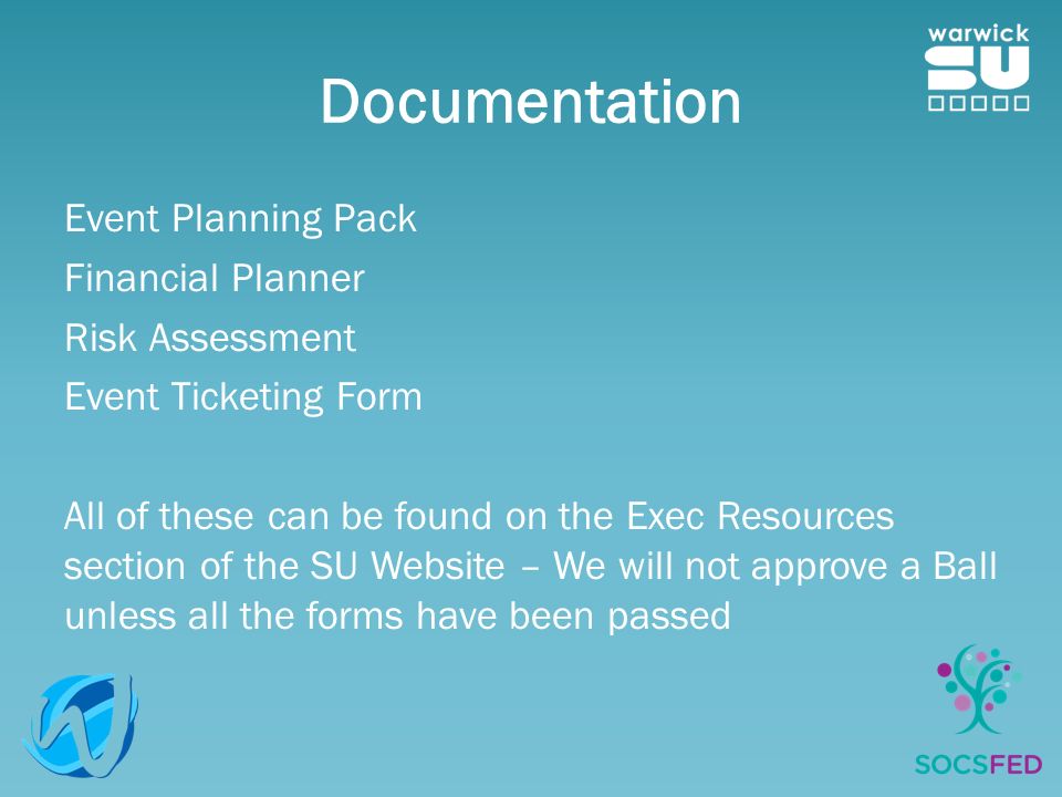 Documentation Event Planning Pack Financial Planner Risk Assessment Event Ticketing Form All of these can be found on the Exec Resources section of the SU Website – We will not approve a Ball unless all the forms have been passed