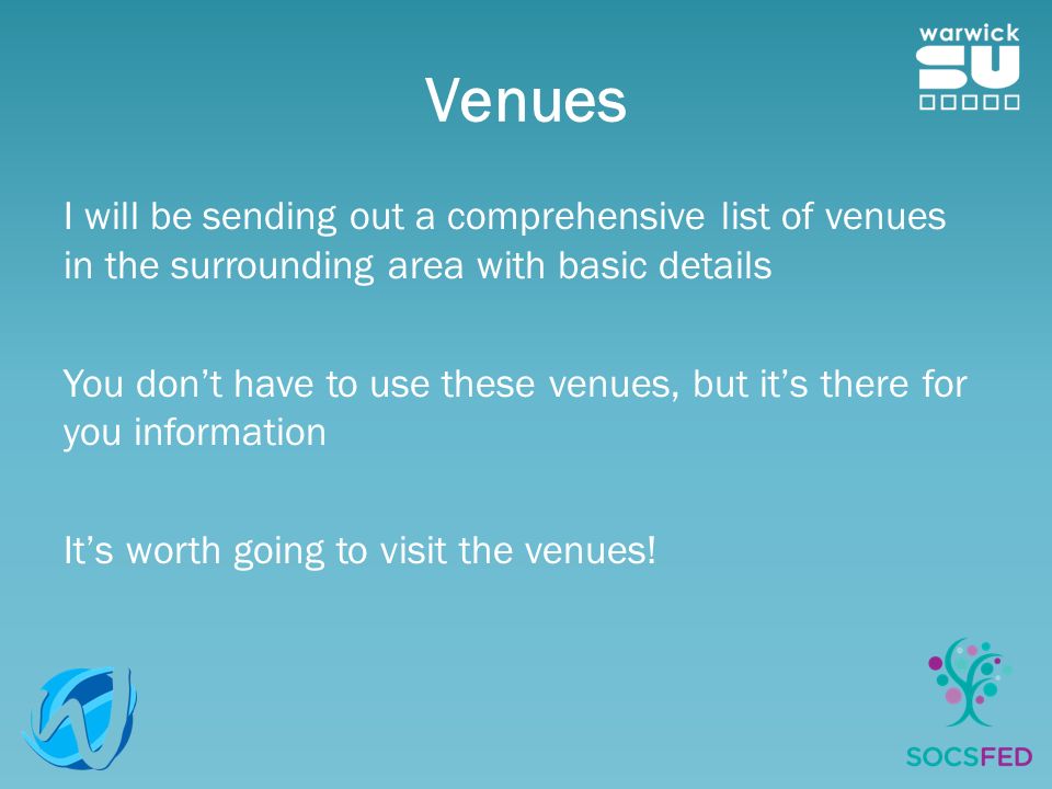 Venues I will be sending out a comprehensive list of venues in the surrounding area with basic details You don’t have to use these venues, but it’s there for you information It’s worth going to visit the venues!