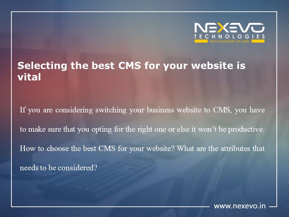 Selecting the best CMS for your website is vital If you are considering switching your business website to CMS, you have to make sure that you opting for the right one or else it won’t be productive.