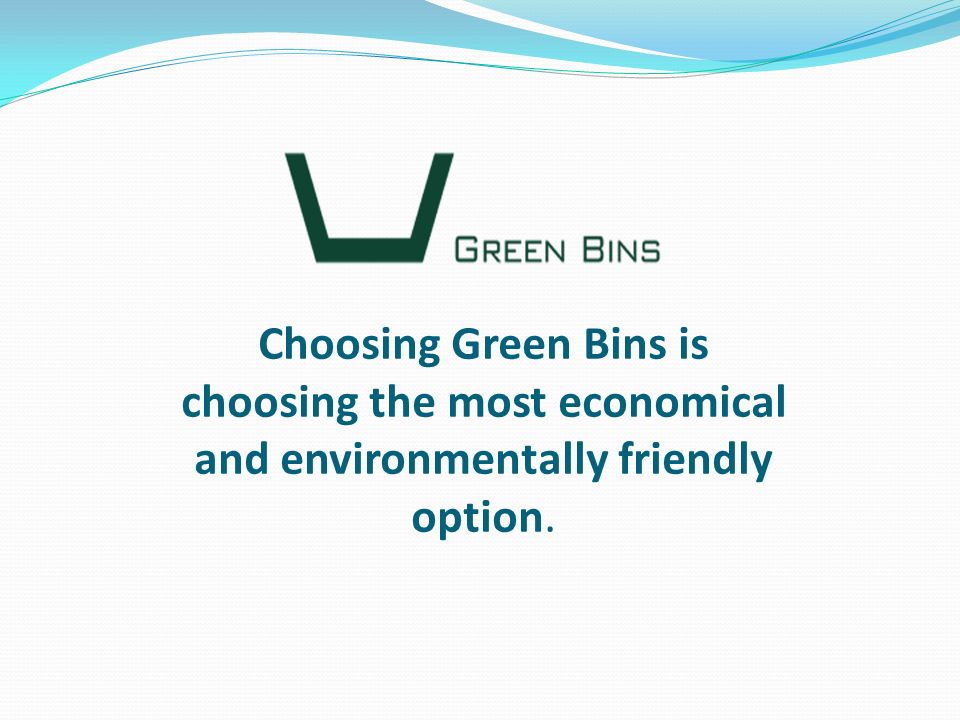 Choosing Green Bins is choosing the most economical and environmentally friendly option.