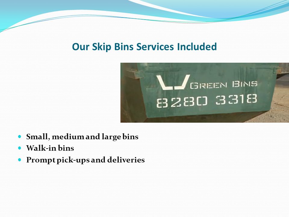 Our Skip Bins Services Included Small, medium and large bins Walk-in bins Prompt pick-ups and deliveries