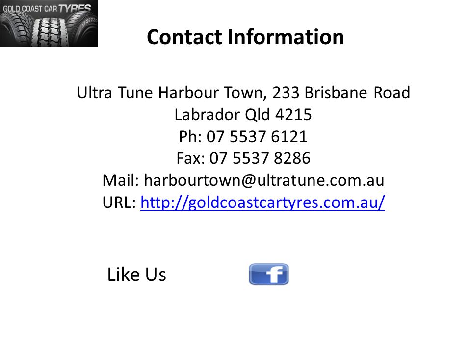 Ultra Tune Harbour Town, 233 Brisbane Road Labrador Qld 4215 Ph: Fax: Mail: URL:   Like Us Contact Information