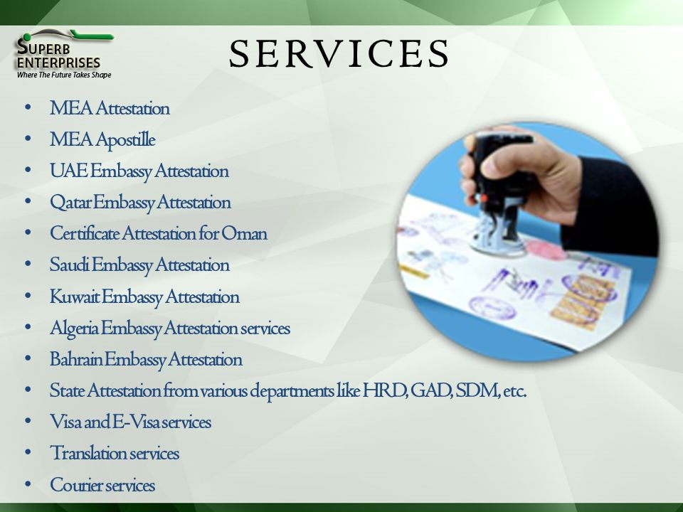 SERVICES MEA Attestation MEA Apostille UAE Embassy Attestation Qatar Embassy Attestation Certificate Attestation for Oman Saudi Embassy Attestation Kuwait Embassy Attestation Algeria Embassy Attestation services Bahrain Embassy Attestation State Attestation from various departments like HRD, GAD, SDM, etc.