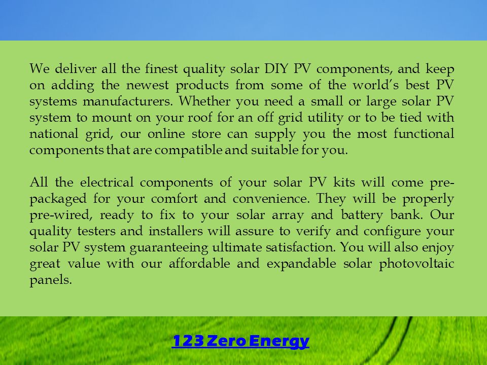 123 Zero Energy We deliver all the finest quality solar DIY PV components, and keep on adding the newest products from some of the world’s best PV systems manufacturers.