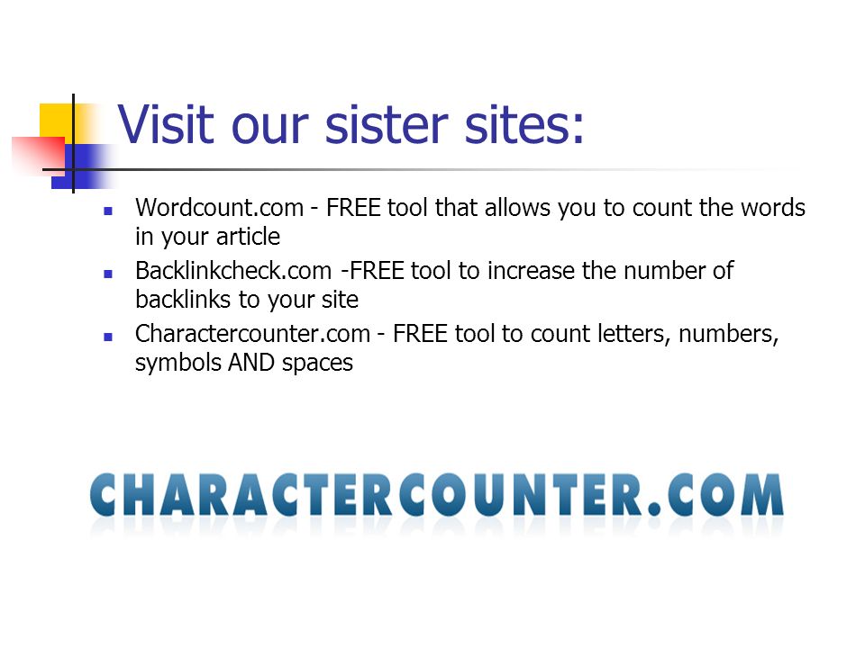Visit our sister sites: Wordcount.com - FREE tool that allows you to count the words in your article Backlinkcheck.com -FREE tool to increase the number of backlinks to your site Charactercounter.com - FREE tool to count letters, numbers, symbols AND spaces