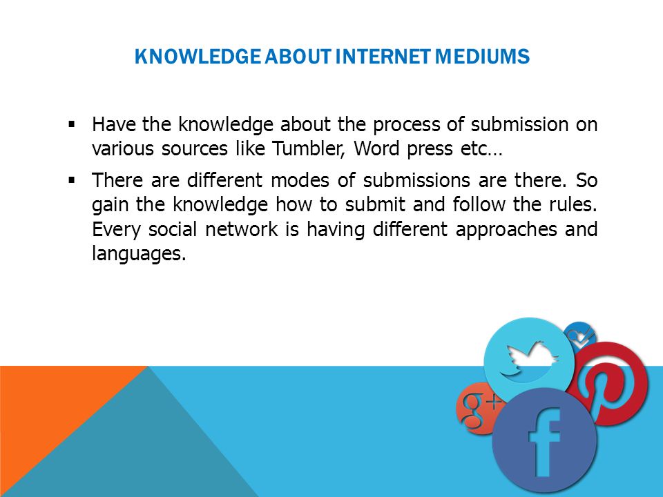 KNOWLEDGE ABOUT INTERNET MEDIUMS  Have the knowledge about the process of submission on various sources like Tumbler, Word press etc…  There are different modes of submissions are there.