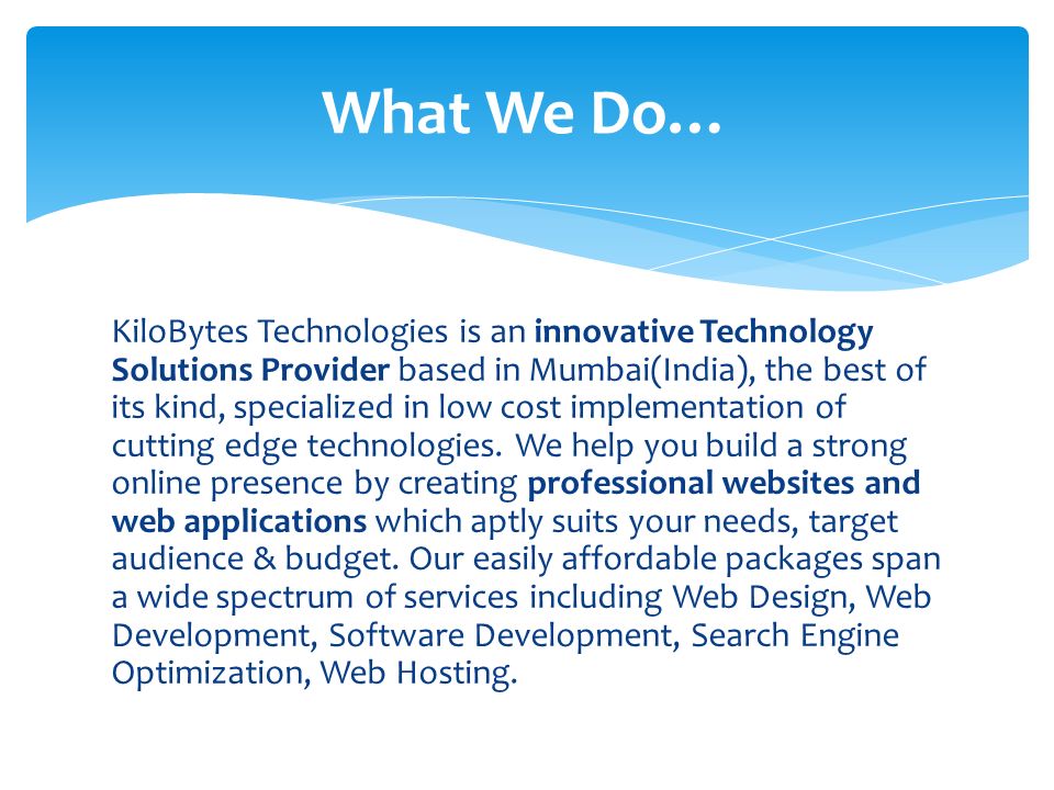 KiloBytes Technologies is an innovative Technology Solutions Provider based in Mumbai(India), the best of its kind, specialized in low cost implementation of cutting edge technologies.
