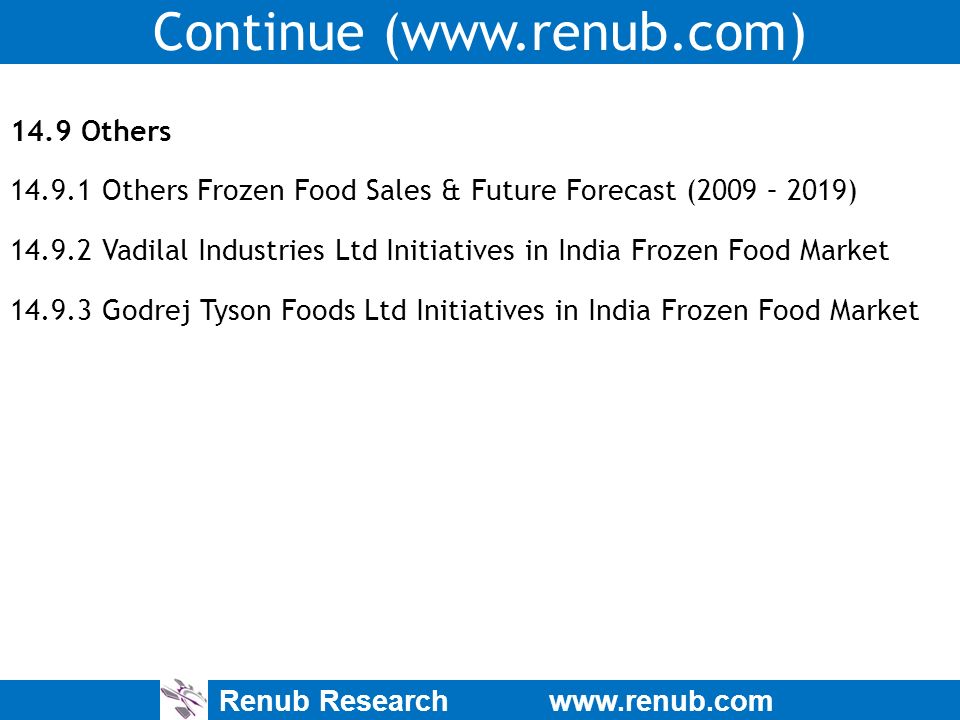 Renub Research   Continue ( Others Others Frozen Food Sales & Future Forecast (2009 – 2019) Vadilal Industries Ltd Initiatives in India Frozen Food Market Godrej Tyson Foods Ltd Initiatives in India Frozen Food Market