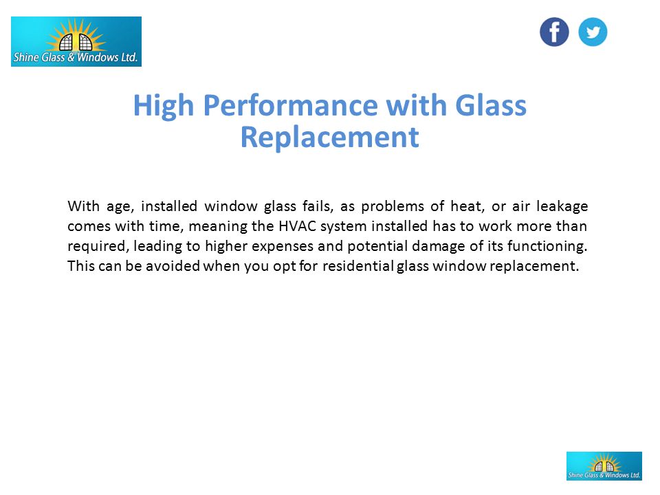 High Performance with Glass Replacement With age, installed window glass fails, as problems of heat, or air leakage comes with time, meaning the HVAC system installed has to work more than required, leading to higher expenses and potential damage of its functioning.