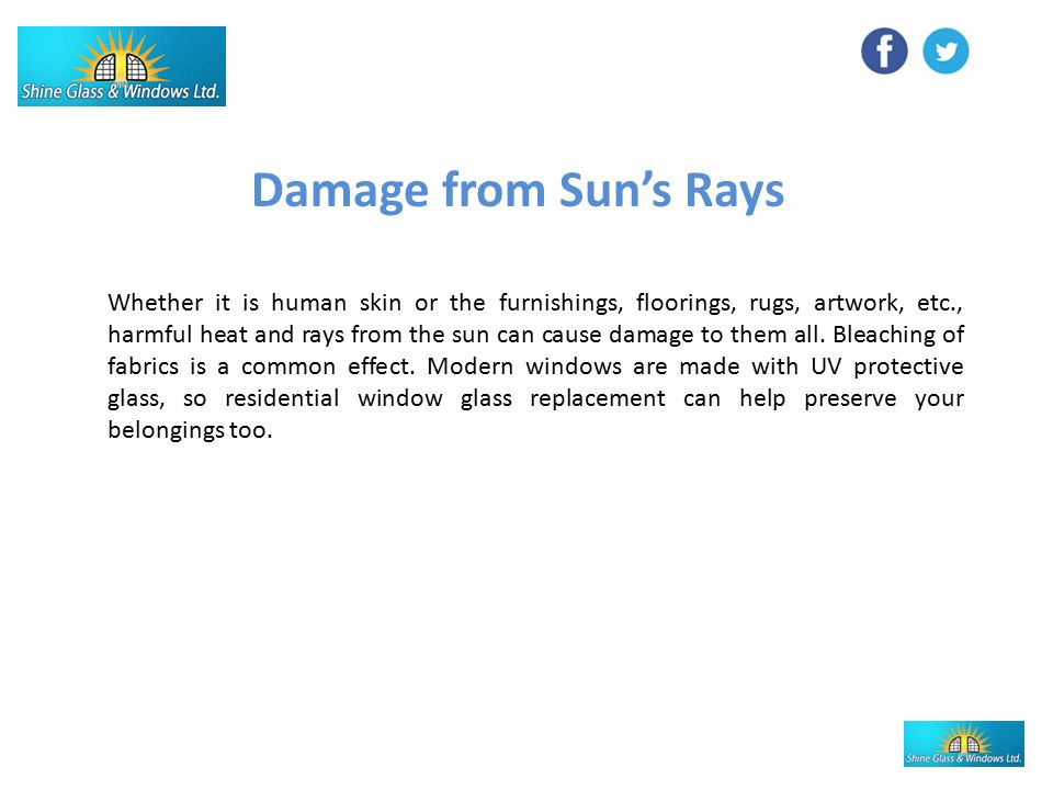 Damage from Sun’s Rays Whether it is human skin or the furnishings, floorings, rugs, artwork, etc., harmful heat and rays from the sun can cause damage to them all.