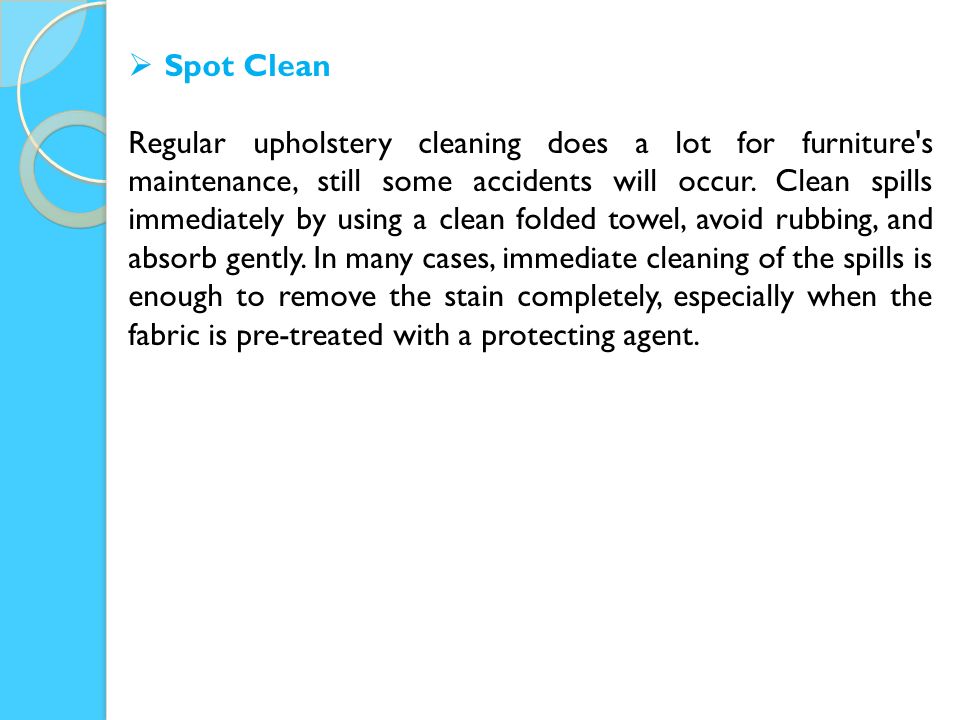  Spot Clean Regular upholstery cleaning does a lot for furniture s maintenance, still some accidents will occur.