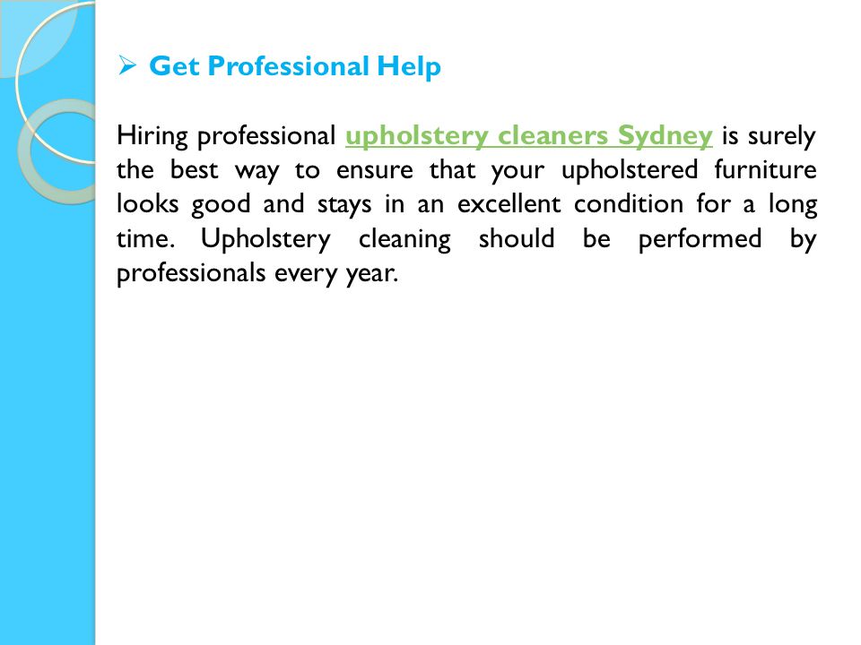  Get Professional Help Hiring professional upholstery cleaners Sydney is surely the best way to ensure that your upholstered furniture looks good and stays in an excellent condition for a long time.