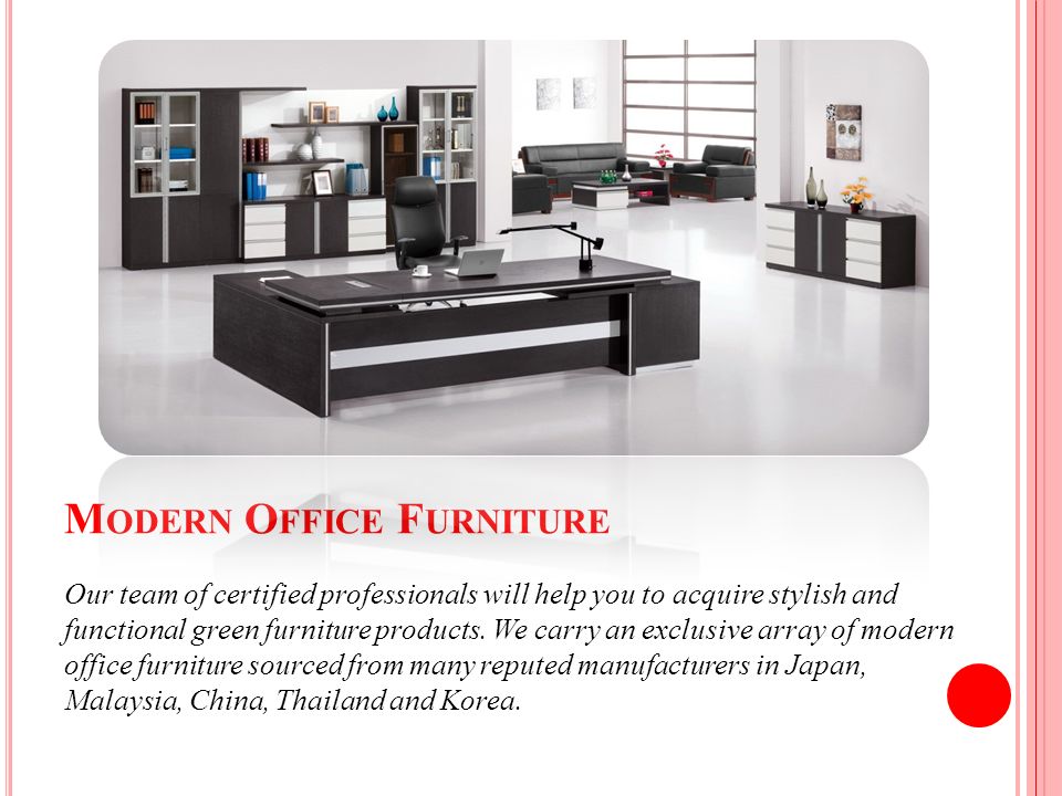 M ODERN O FFICE F URNITURE Our team of certified professionals will help you to acquire stylish and functional green furniture products.