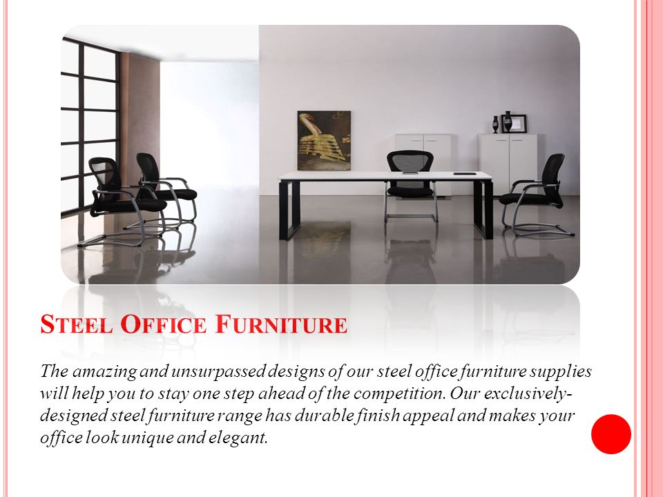S TEEL O FFICE F URNITURE The amazing and unsurpassed designs of our steel office furniture supplies will help you to stay one step ahead of the competition.