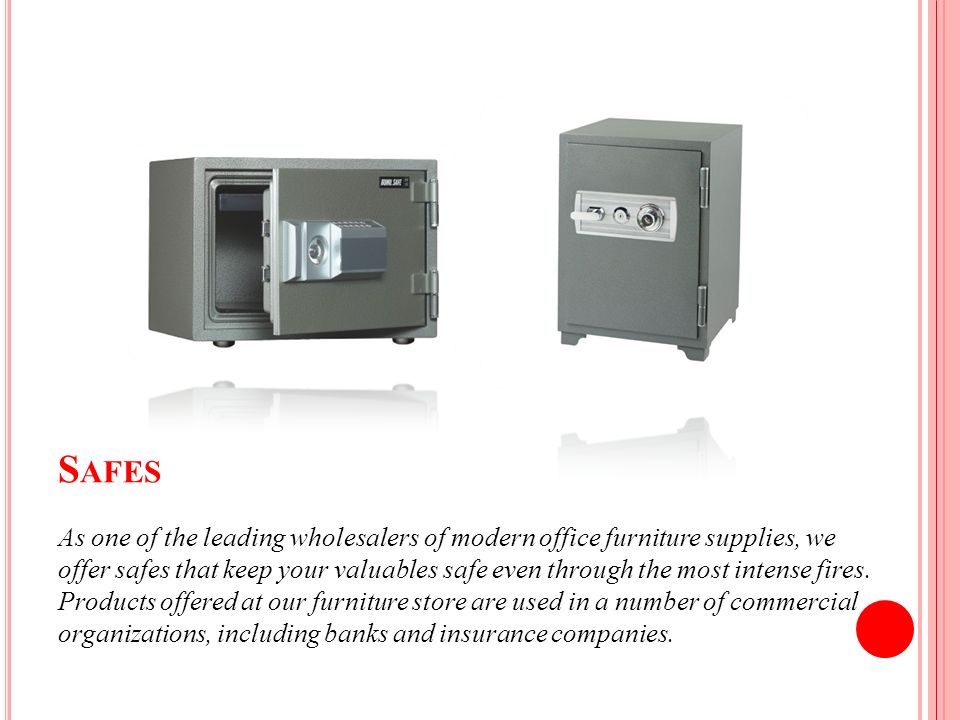 S AFES As one of the leading wholesalers of modern office furniture supplies, we offer safes that keep your valuables safe even through the most intense fires.