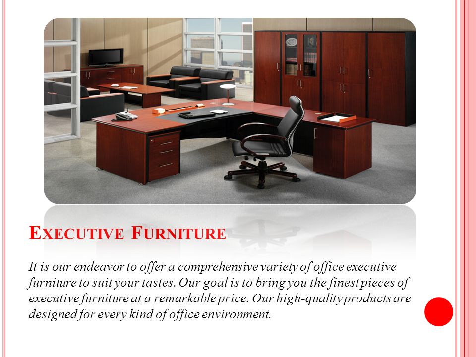 E XECUTIVE F URNITURE It is our endeavor to offer a comprehensive variety of office executive furniture to suit your tastes.