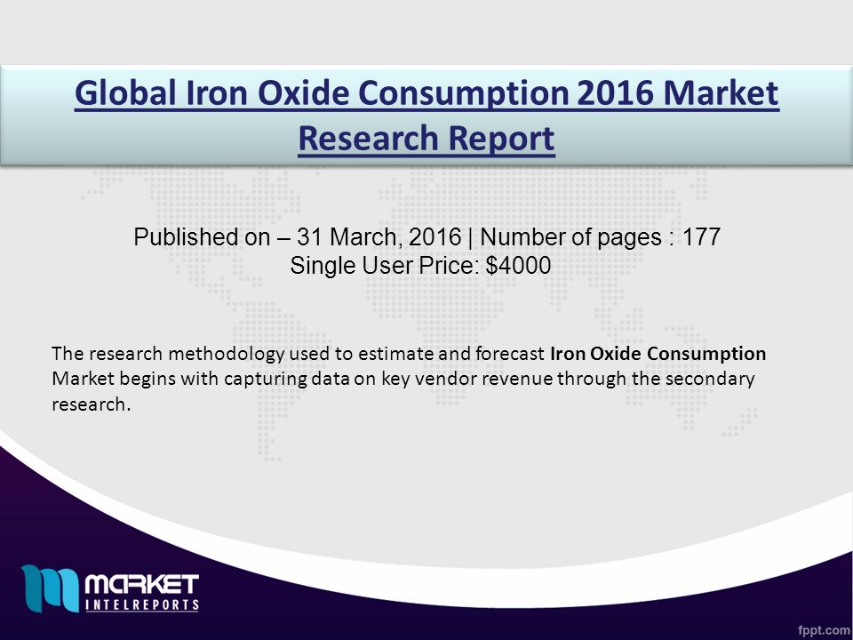 Global Iron Oxide Consumption 2016 Market Research Report Published on – 31 March, 2016 | Number of pages : 177 Single User Price: $4000 The research methodology used to estimate and forecast Iron Oxide Consumption Market begins with capturing data on key vendor revenue through the secondary research.