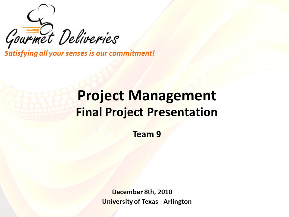 Final Project Presentation Team 9 University of Texas - Arlington December 8th, 2010 Project Management Satisfying all your senses is our commitment!