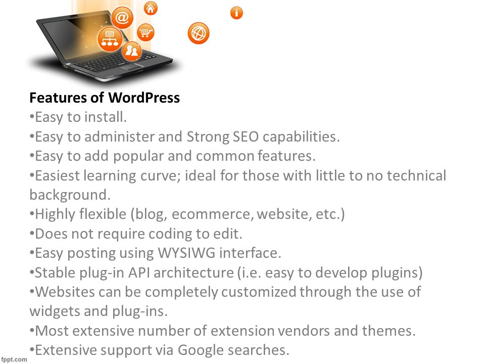 Features of WordPress Easy to install. Easy to administer and Strong SEO capabilities.