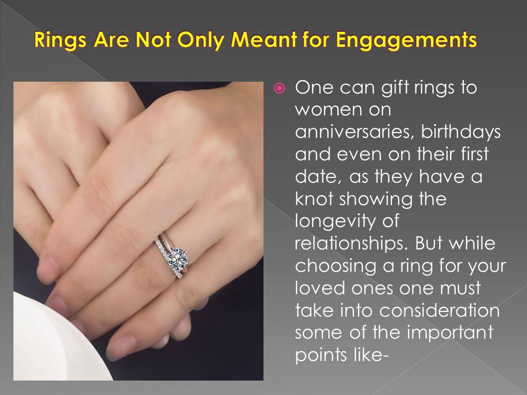  One can gift rings to women on anniversaries, birthdays and even on their first date, as they have a knot showing the longevity of relationships.