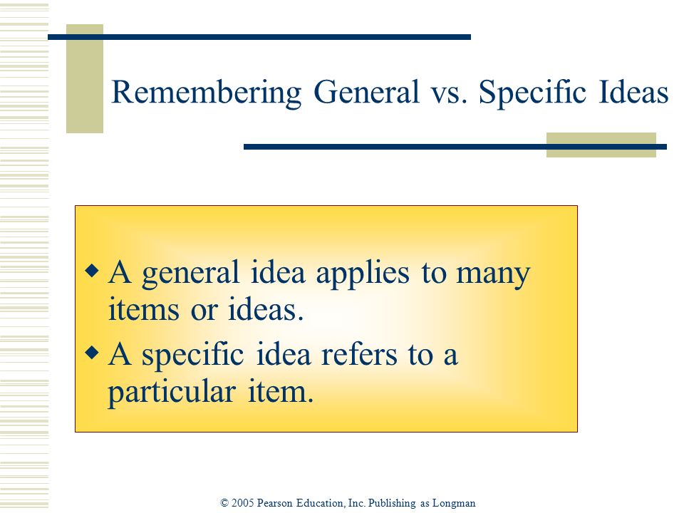 © 2005 Pearson Education, Inc. Publishing as Longman Remembering General vs.