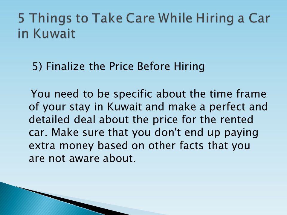 5) Finalize the Price Before Hiring You need to be specific about the time frame of your stay in Kuwait and make a perfect and detailed deal about the price for the rented car.