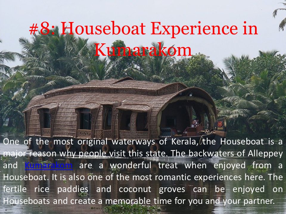 #8: Houseboat Experience in Kumarakom One of the most original waterways of Kerala, the Houseboat is a major reason why people visit this state.